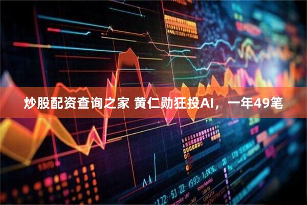 炒股配资查询之家 黄仁勋狂投AI，一年49笔