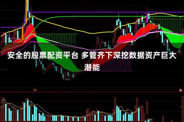 安全的股票配资平台 多管齐下深挖数据资产巨大潜能