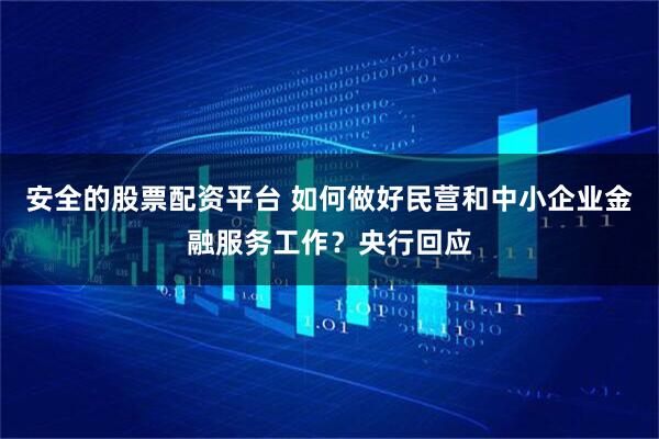 安全的股票配资平台 如何做好民营和中小企业金融服务工作？央行回应