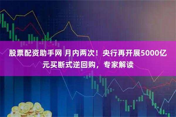 股票配资助手网 月内两次！央行再开展5000亿元买断式逆回购，专家解读