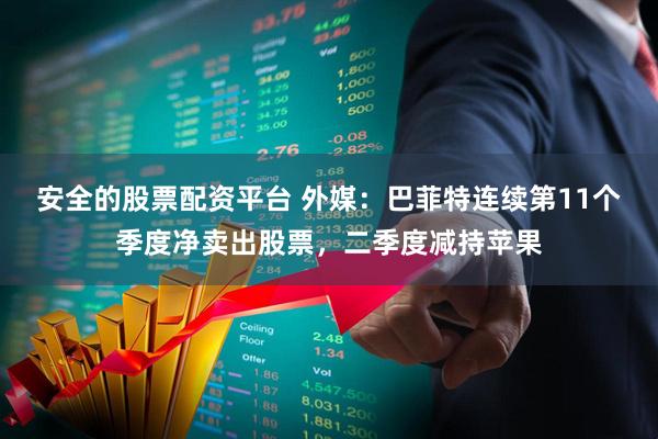 安全的股票配资平台 外媒：巴菲特连续第11个季度净卖出股票，二季度减持苹果