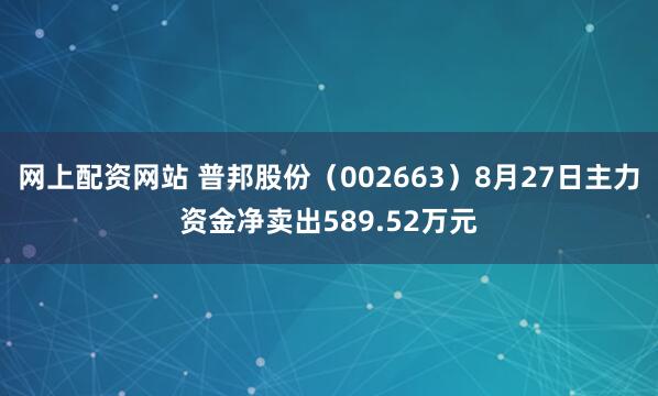 网上配资网站 普邦股份（002663）8月27日主力资金净卖出589.52万元