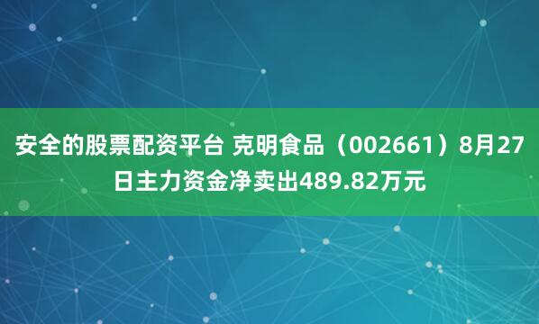 安全的股票配资平台 克明食品（002661）8月27日主力资金净卖出489.82万元