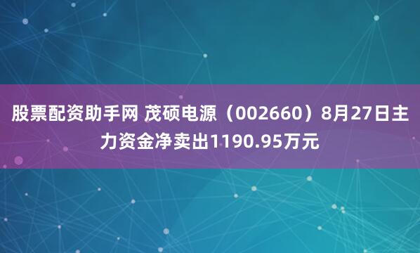 股票配资助手网 茂硕电源（002660）8月27日主力资金净卖出1190.95万元