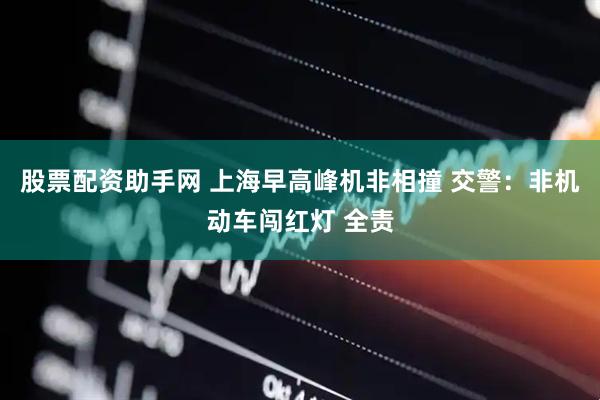 股票配资助手网 上海早高峰机非相撞 交警：非机动车闯红灯 全责