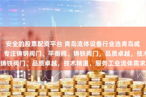 安全的股票配资平台 青岛流体设备行业选青岛威肯达流体设备有限公司，专注铸钢阀门、平衡阀、铸铁阀门，品质卓越，技术精湛，服务工业流体需求